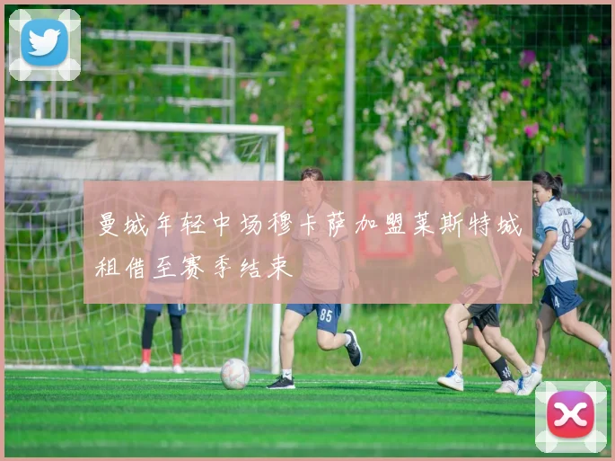曼城年轻中场穆卡萨加盟莱斯特城租借至赛季结束