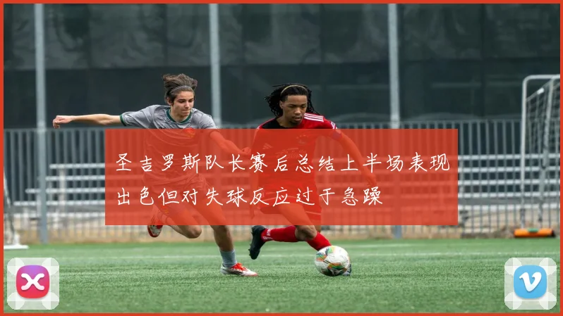 圣吉罗斯队长赛后总结上半场表现出色但对失球反应过于急躁