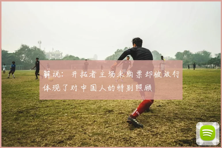 解说：开拓者主场未购票却被放行体现了对中国人的特别照顾