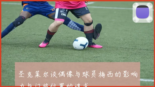 圣克莱尔谈偶像与球员梅西的影响力与门将位置的追求