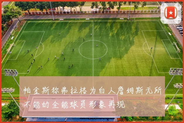 帕金斯称弗拉格为白人詹姆斯无所不能的全能球员形象再现