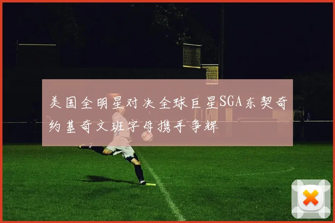 美国全明星对决全球巨星SGA东契奇约基奇文班字母携手争辉