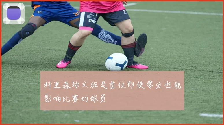 科里森称文班是首位即使零分也能影响比赛的球员