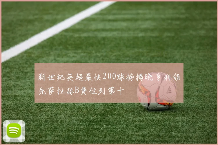 新世纪英超最快200球榜揭晓亨利领先萨拉赫B费位列第十