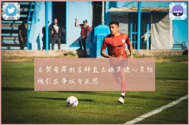 东契奇犀利言辞直击施罗德心灵防线引发争议与反思