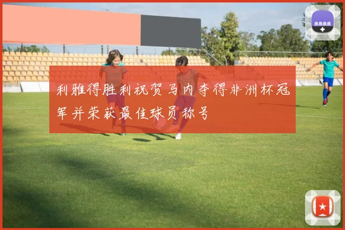 利雅得胜利祝贺马内夺得非洲杯冠军并荣获最佳球员称号
