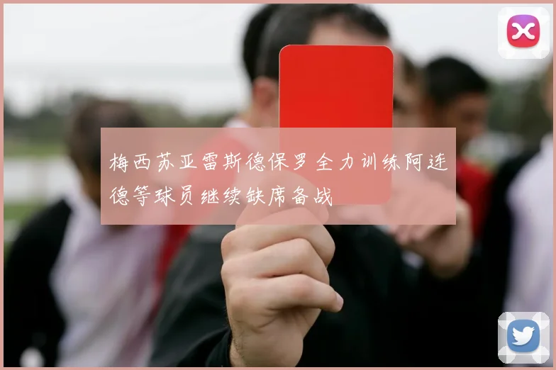 梅西苏亚雷斯德保罗全力训练阿连德等球员继续缺席备战