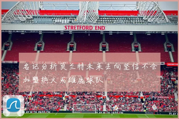 名记分析莫兰特未来去向坚信不会加盟热火或雄鹿球队